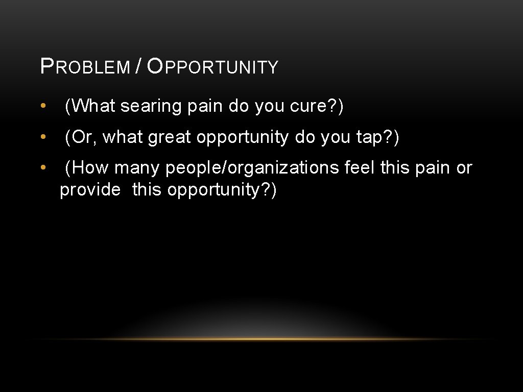 PROBLEM / OPPORTUNITY • (What searing pain do you cure? ) • (Or, what
