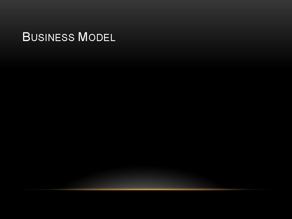 BUSINESS MODEL • • • (Pricing) (Value of each customer) (Customer acquisition cost) 