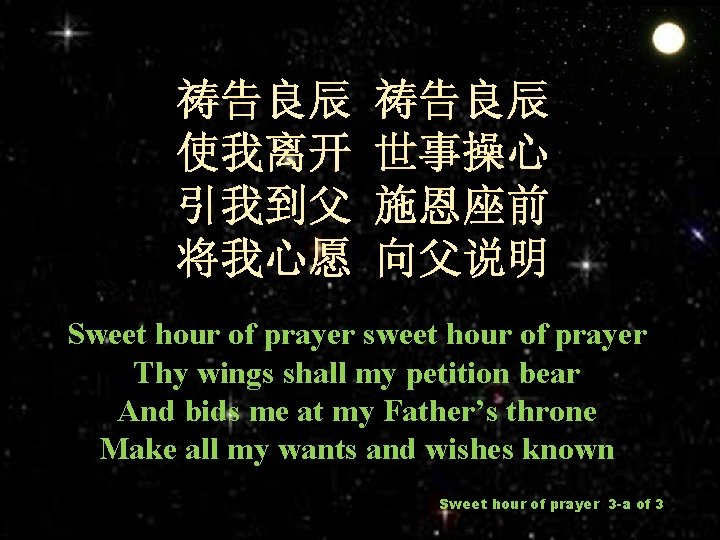 祷告良辰 使我离开 引我到父 将我心愿 祷告良辰 世事操心 施恩座前 向父说明 Sweet hour of prayer sweet hour