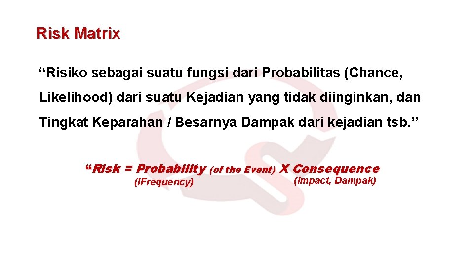 Risk Matrix “Risiko sebagai suatu fungsi dari Probabilitas (Chance, Likelihood) dari suatu Kejadian yang