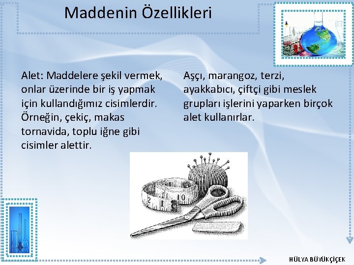 Maddenin Özellikleri Alet: Maddelere şekil vermek, onlar üzerinde bir iş yapmak için kullandığımız cisimlerdir. Maddenin Özellikleri Alet: Maddelere şekil vermek, onlar üzerinde bir iş yapmak için kullandığımız cisimlerdir.