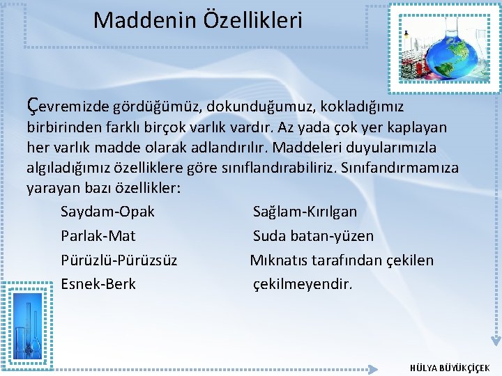 Maddenin Özellikleri Çevremizde gördüğümüz, dokunduğumuz, kokladığımız birbirinden farklı birçok varlık vardır. Az yada çok Maddenin Özellikleri Çevremizde gördüğümüz, dokunduğumuz, kokladığımız birbirinden farklı birçok varlık vardır. Az yada çok