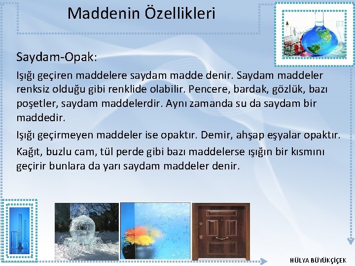 Maddenin Özellikleri Saydam-Opak: Işığı geçiren maddelere saydam madde denir. Saydam maddeler renksiz olduğu gibi Maddenin Özellikleri Saydam-Opak: Işığı geçiren maddelere saydam madde denir. Saydam maddeler renksiz olduğu gibi