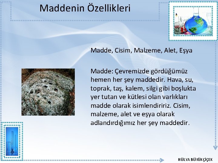 Maddenin Özellikleri Madde, Cisim, Malzeme, Alet, Eşya Madde: Çevremizde gördüğümüz hemen her şey maddedir. Maddenin Özellikleri Madde, Cisim, Malzeme, Alet, Eşya Madde: Çevremizde gördüğümüz hemen her şey maddedir.