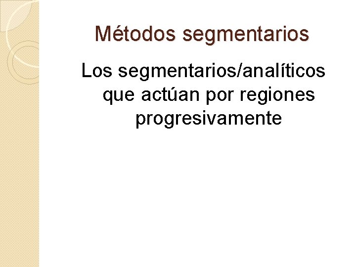 Métodos segmentarios Los segmentarios/analíticos que actúan por regiones progresivamente 