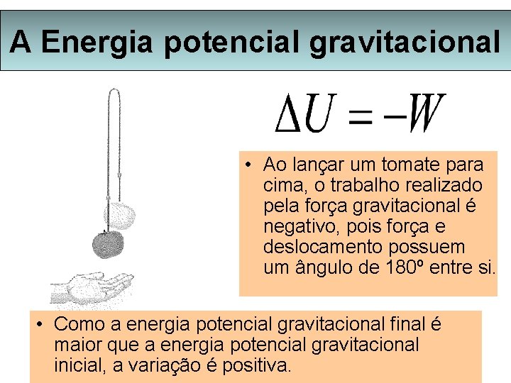 A Energia potencial gravitacional • Ao lançar um tomate para cima, o trabalho realizado