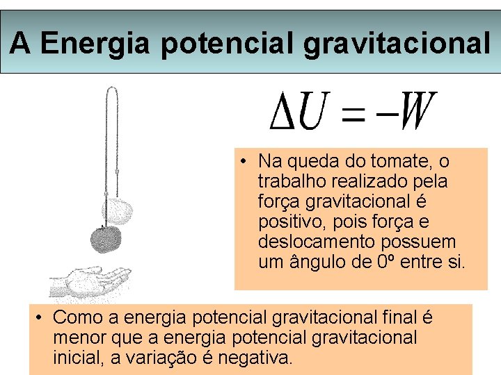 A Energia potencial gravitacional • Na queda do tomate, o trabalho realizado pela força