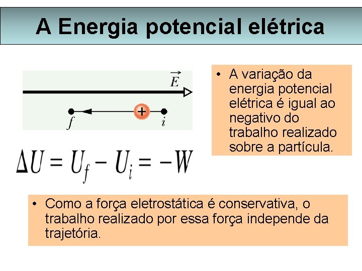 A Energia potencial elétrica • A variação da energia potencial elétrica é igual ao