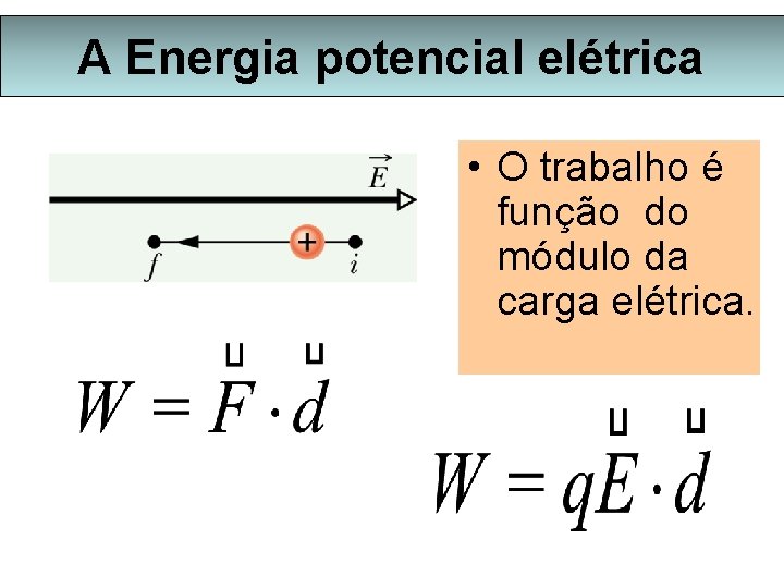A Energia potencial elétrica • O trabalho é função do módulo da carga elétrica.