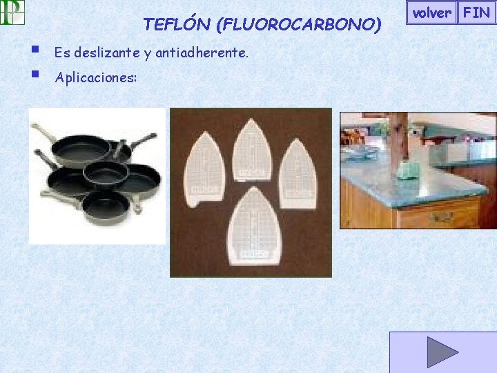 TEFLÓN (FLUOROCARBONO) § § volver FIN Es deslizante y antiadherente. Aplicaciones: sartenes plancha superficies