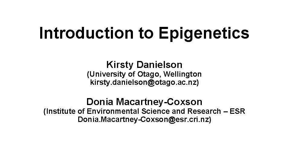 Introduction to Epigenetics Kirsty Danielson (University of Otago, Wellington kirsty. danielson@otago. ac. nz) Donia