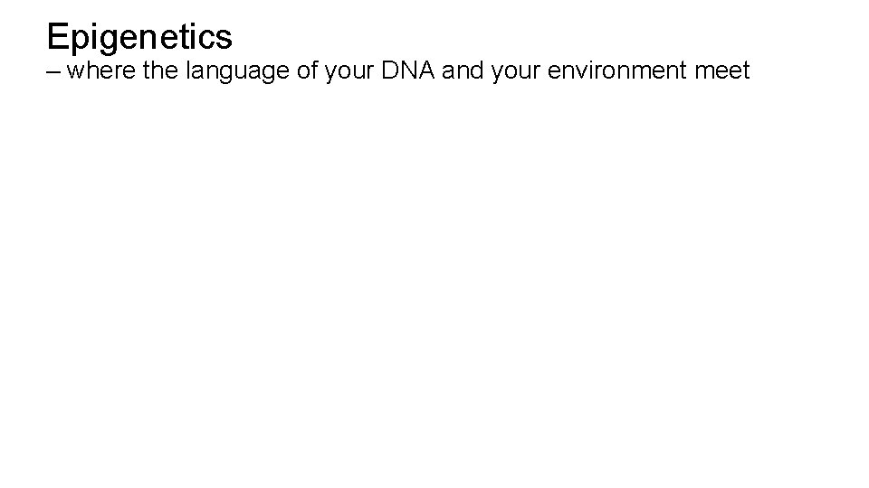 Epigenetics – where the language of your DNA and your environment meet 