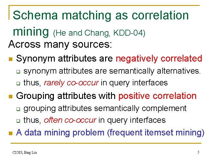 Schema matching as correlation mining (He and Chang, KDD-04) Across many sources: n Synonym