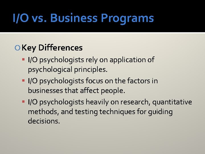 I/O vs. Business Programs Key Differences I/O psychologists rely on application of psychological principles.