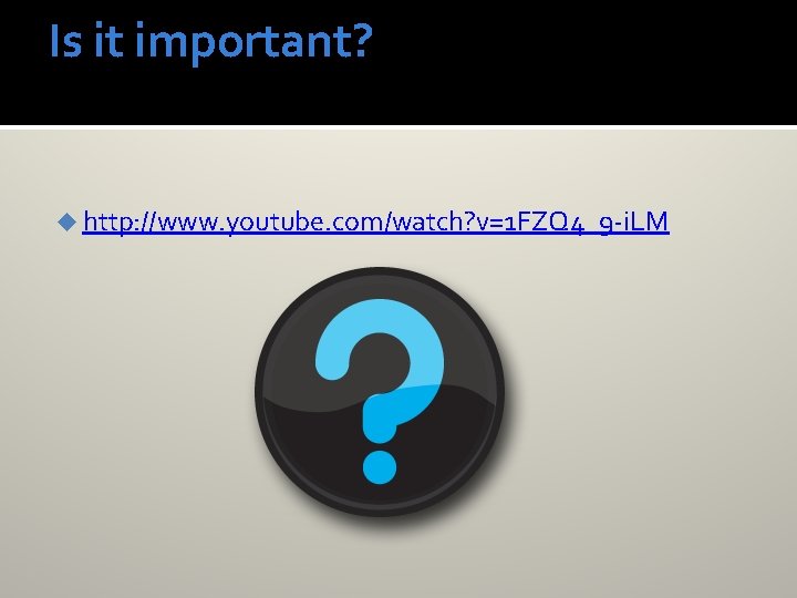 Is it important? u http: //www. youtube. com/watch? v=1 FZQ 4_9 -i. LM 