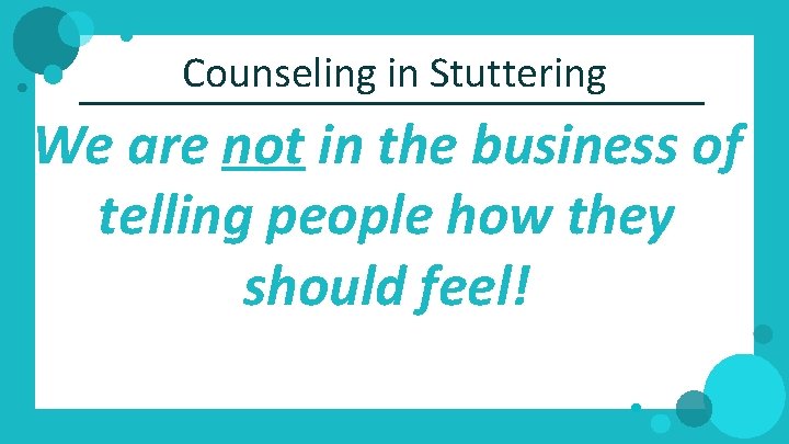 Counseling in Stuttering We are not in the business of telling people how they