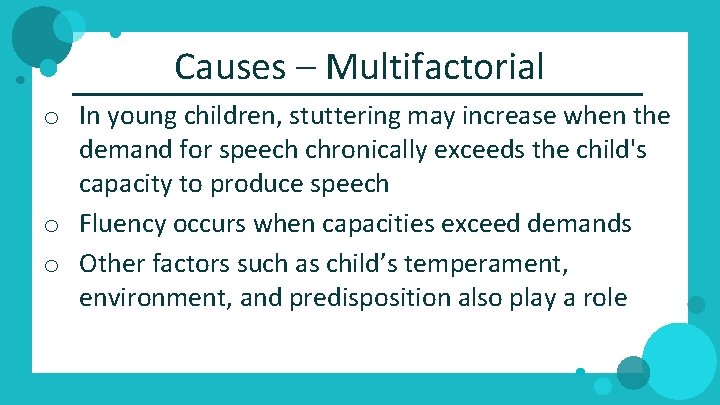 Causes – Multifactorial o In young children, stuttering may increase when the demand for