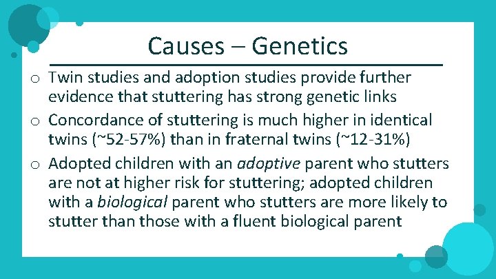 Causes – Genetics o Twin studies and adoption studies provide further evidence that stuttering