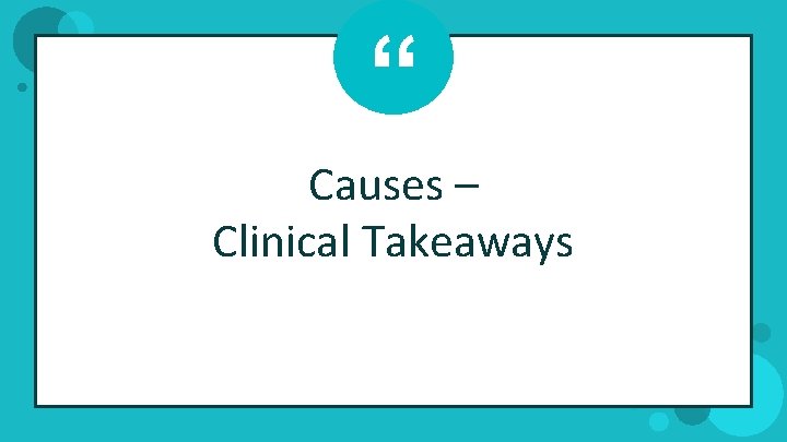 “ Causes – Clinical Takeaways 
