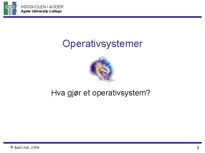 HØGSKOLEN I AGDER Agder University College Operativsystemer Hva gjør et operativsystem? © Bodil Ask,