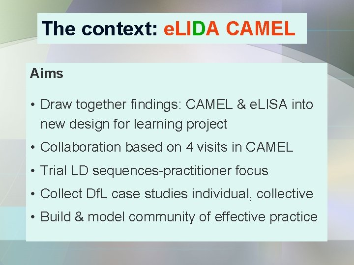 The context: e. LIDA CAMEL Aims • Draw together findings: CAMEL & e. LISA