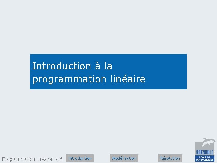 Introduction à la programmation linéaire Programmation linéaire /15 Introduction Modélisation Résolution 