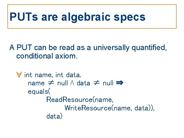 PUTs are algebraic specs A PUT can be read as a universally quantified, conditional