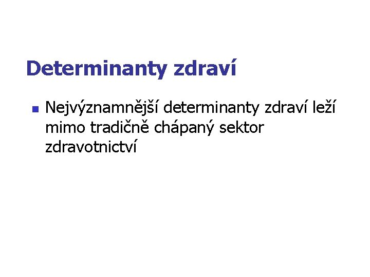 Determinanty zdraví n Nejvýznamnější determinanty zdraví leží mimo tradičně chápaný sektor zdravotnictví 