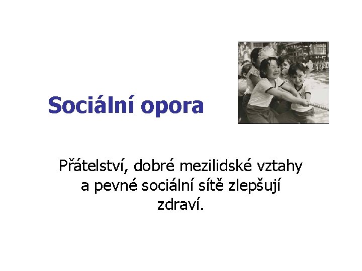 Sociální opora Přátelství, dobré mezilidské vztahy a pevné sociální sítě zlepšují zdraví. 