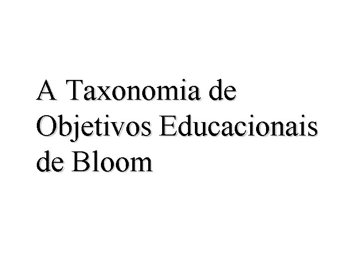 A Taxonomia de Objetivos Educacionais de Bloom 