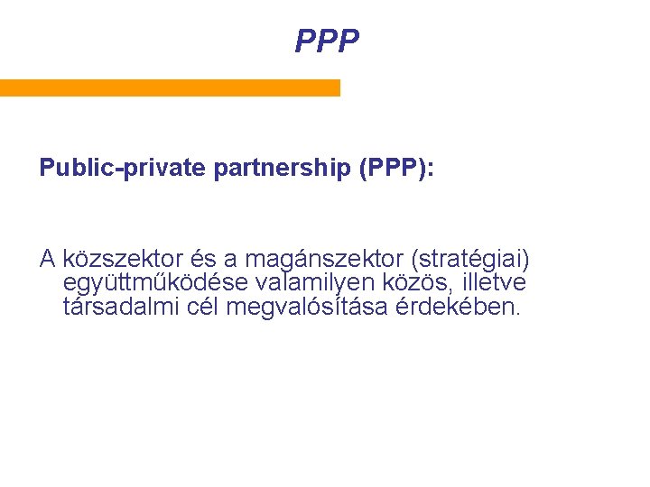 PPP Public-private partnership (PPP): A közszektor és a magánszektor (stratégiai) együttműködése valamilyen közös, illetve