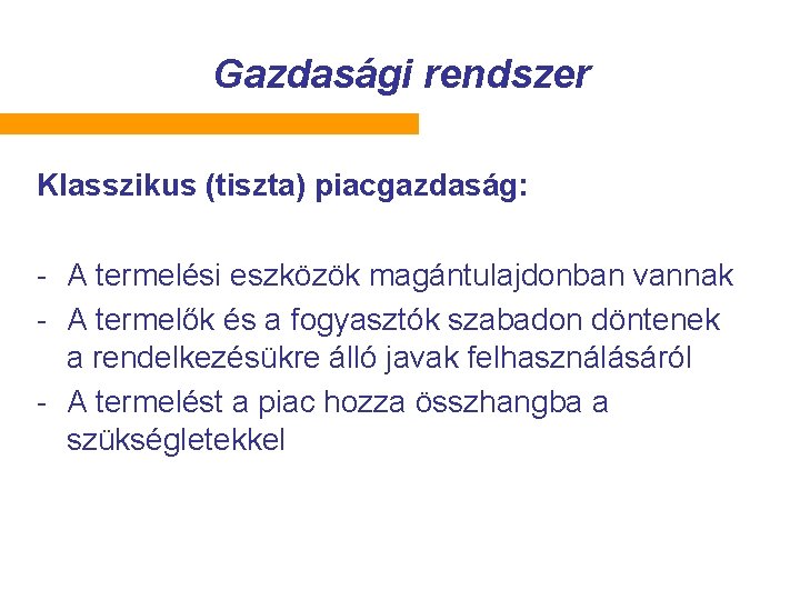 Gazdasági rendszer Klasszikus (tiszta) piacgazdaság: - A termelési eszközök magántulajdonban vannak - A termelők