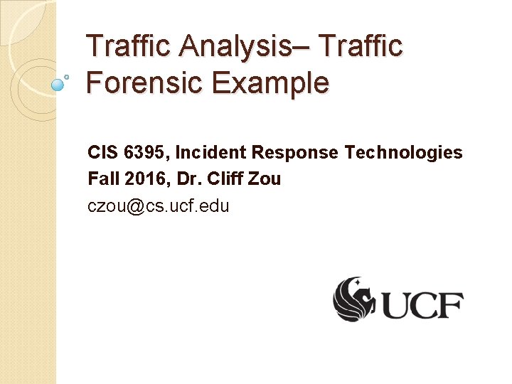 Traffic Analysis– Traffic Forensic Example CIS 6395, Incident Response Technologies Fall 2016, Dr. Cliff Traffic Analysis– Traffic Forensic Example CIS 6395, Incident Response Technologies Fall 2016, Dr. Cliff
