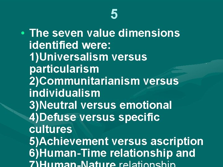 5 • The seven value dimensions identified were: 1)Universalism versus particularism 2)Communitarianism versus individualism