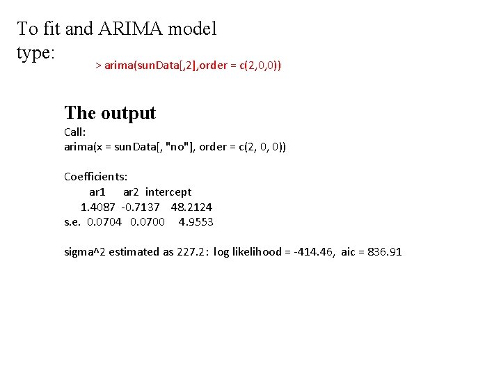 To fit and ARIMA model type: > arima(sun. Data[, 2], order = c(2, 0,