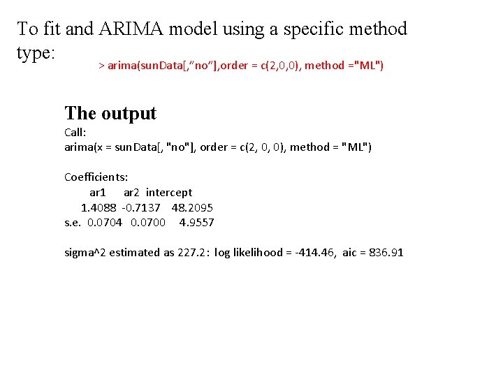 To fit and ARIMA model using a specific method type: > arima(sun. Data[, ”no”],