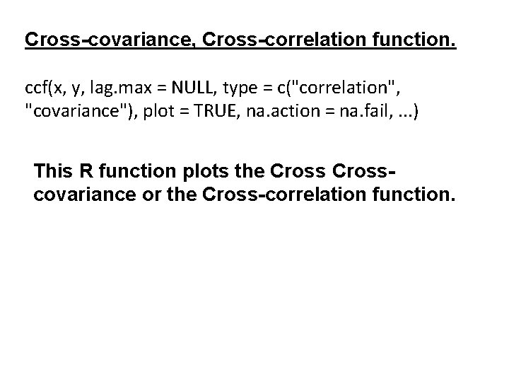 Cross-covariance, Cross-correlation function. ccf(x, y, lag. max = NULL, type = c("correlation", "covariance"), plot