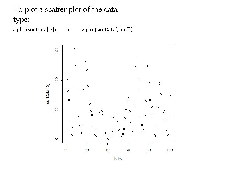 To plot a scatter plot of the data type: > plot(sun. Data[, 2]) or