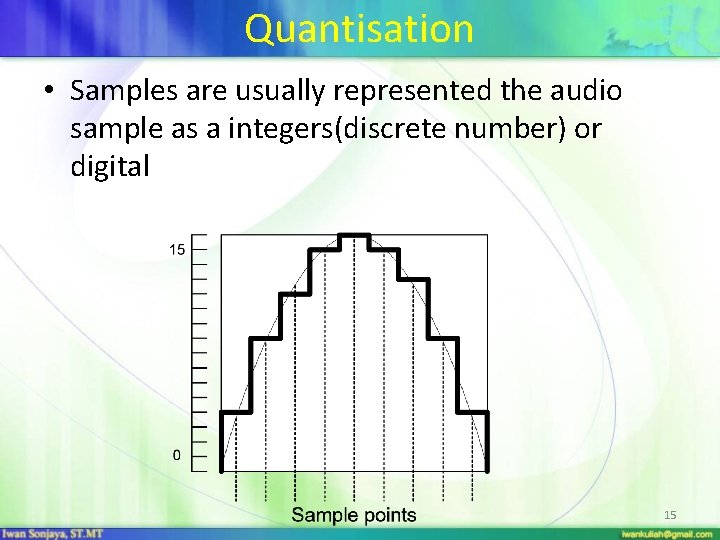 Quantisation • Samples are usually represented the audio sample as a integers(discrete number) or