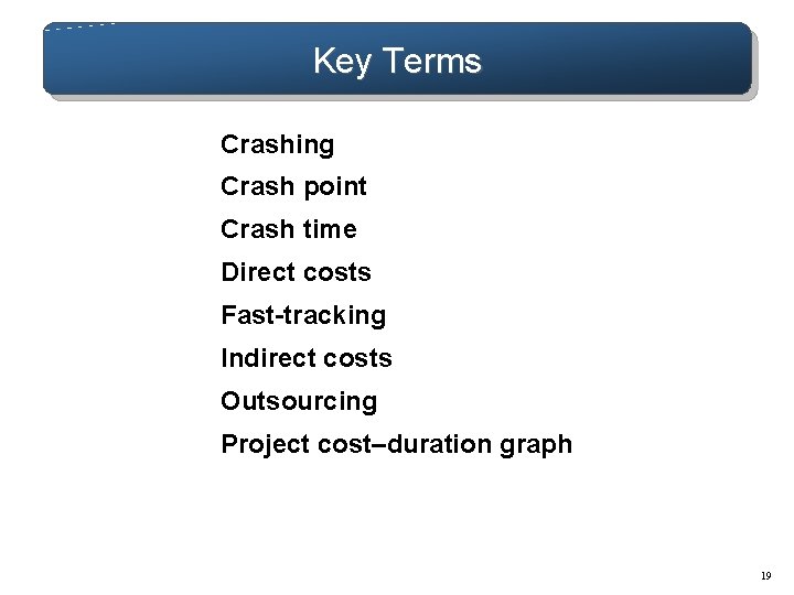 Key Terms Crashing Crash point Crash time Direct costs Fast-tracking Indirect costs Outsourcing Project