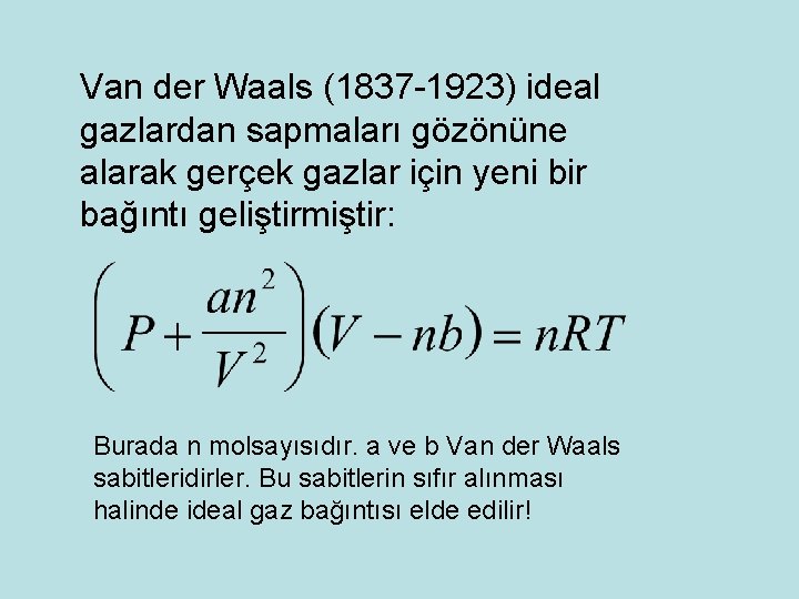 Van der Waals (1837 -1923) ideal gazlardan sapmaları gözönüne alarak gerçek gazlar için yeni