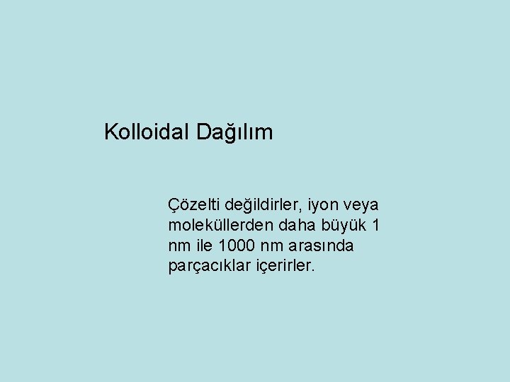 Kolloidal Dağılım Çözelti değildirler, iyon veya moleküllerden daha büyük 1 nm ile 1000 nm