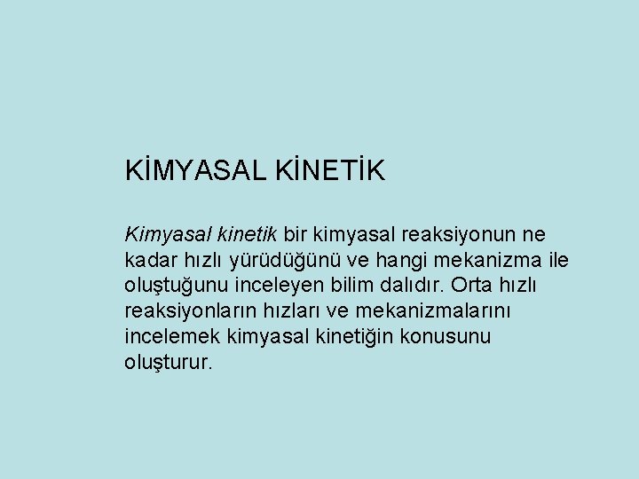 KİMYASAL KİNETİK Kimyasal kinetik bir kimyasal reaksiyonun ne kadar hızlı yürüdüğünü ve hangi mekanizma