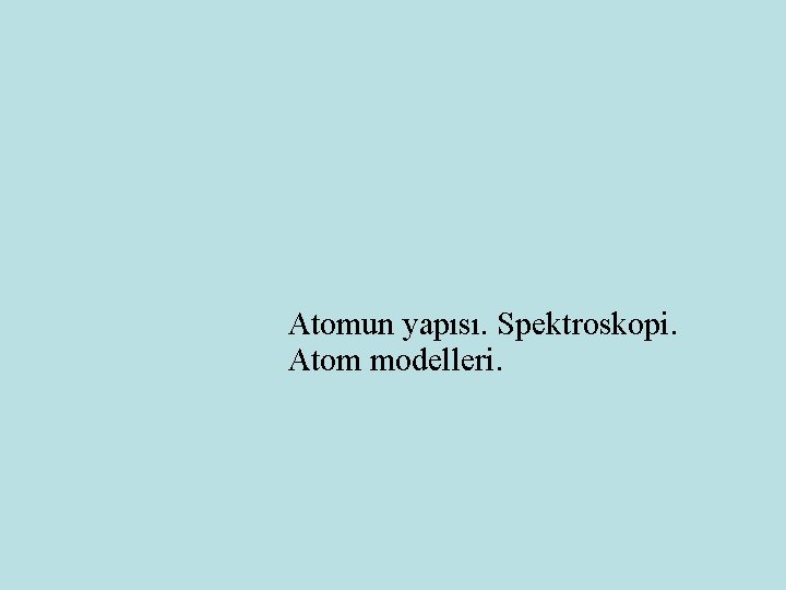 Atomun yapısı. Spektroskopi. Atom modelleri. 