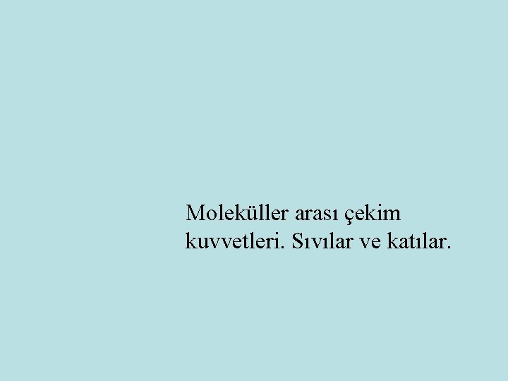 Moleküller arası çekim kuvvetleri. Sıvılar ve katılar. 