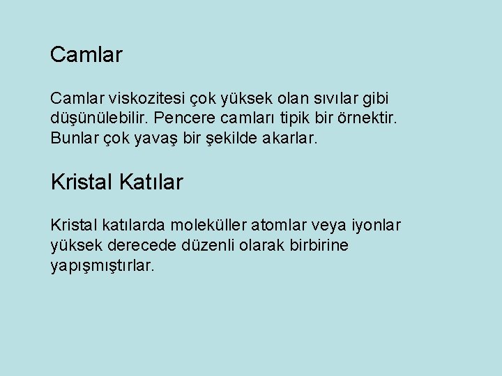 Camlar viskozitesi çok yüksek olan sıvılar gibi düşünülebilir. Pencere camları tipik bir örnektir. Bunlar