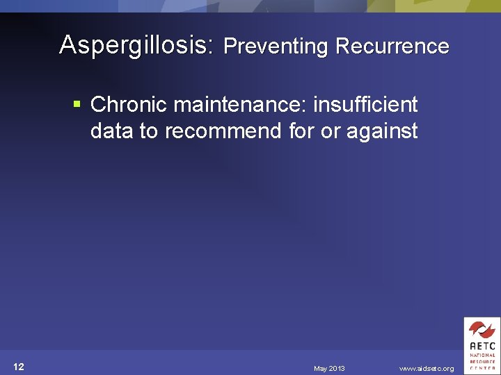 Aspergillosis: Preventing Recurrence § Chronic maintenance: insufficient data to recommend for or against 12