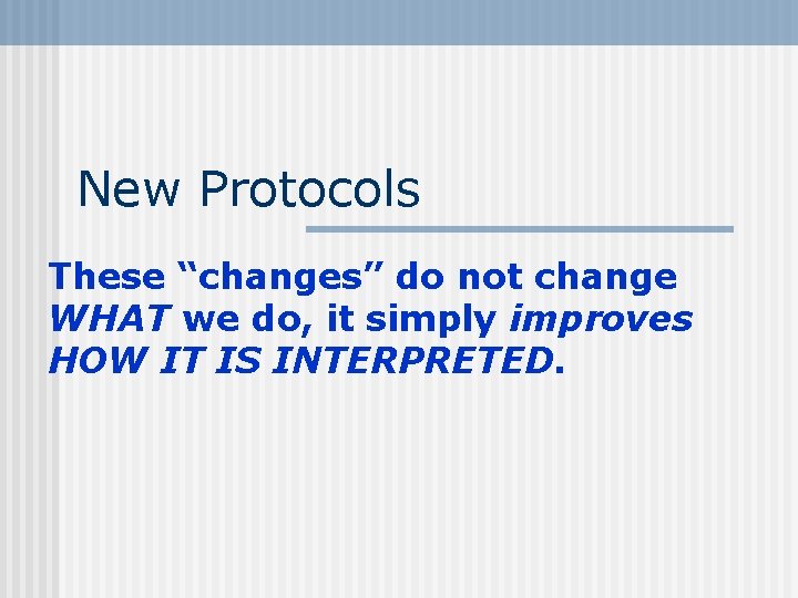 New Protocols These “changes” do not change WHAT we do, it simply improves HOW