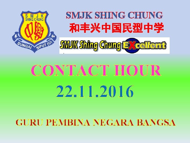 SMJK SHING CHUNG 和丰兴中国民型中学 CONTACT HOUR 22. 11. 2016 GURU PEMBINA NEGARA BANGSA 