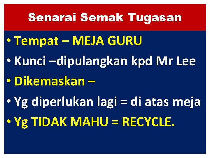 Senarai Semak Tugasan • Tempat – MEJA GURU • Kunci –dipulangkan kpd Mr Lee